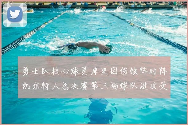 勇士队核心球员库里因伤缺阵对阵凯尔特人总决赛第三场球队进攻受阻