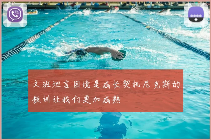 文班坦言困境是成长契机尼克斯的教训让我们更加成熟