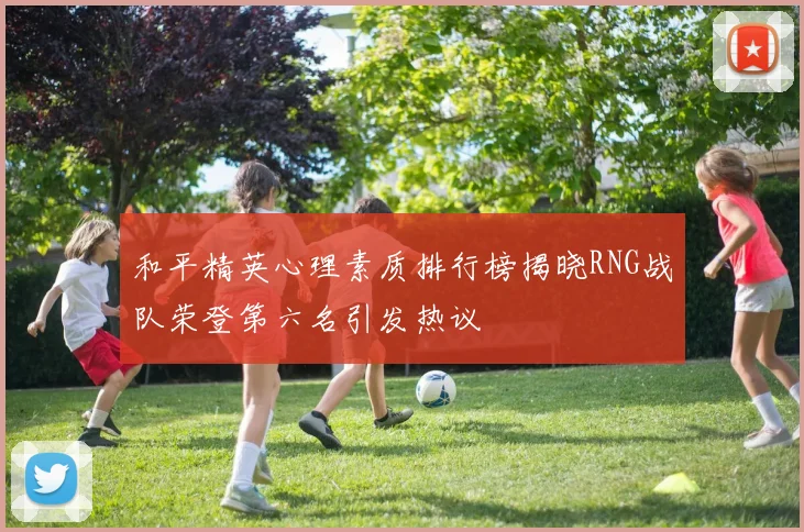 和平精英心理素质排行榜揭晓RNG战队荣登第六名引发热议