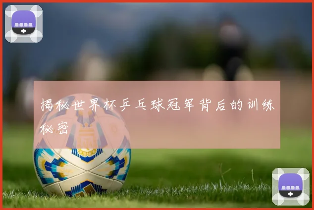 揭秘世界杯乒乓球冠军背后的训练秘密