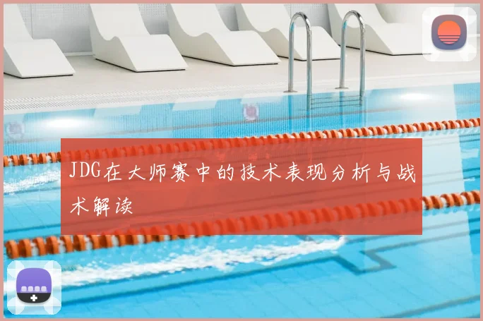 JDG在大师赛中的技术表现分析与战术解读