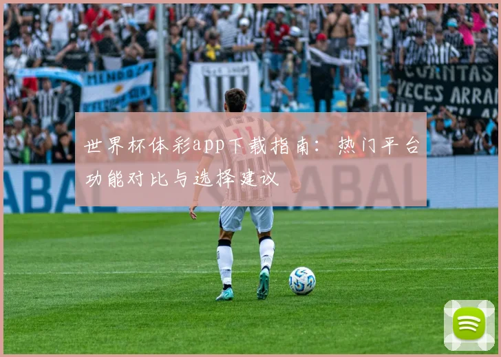 世界杯体彩app下载指南：热门平台功能对比与选择建议