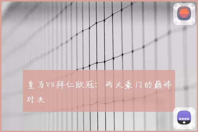 皇马vs拜仁欧冠：两大豪门的巅峰对决