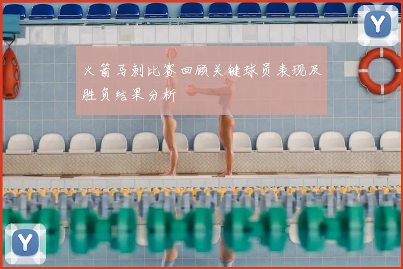 火箭马刺比赛回顾关键球员表现及胜负结果分析