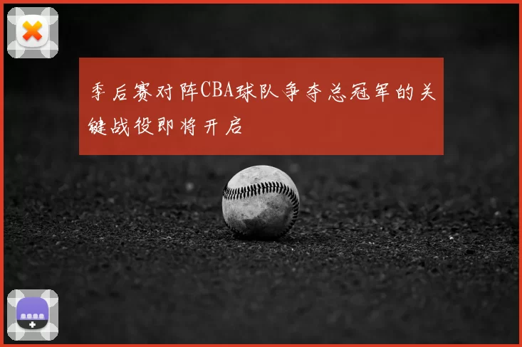 季后赛对阵CBA球队争夺总冠军的关键战役即将开启