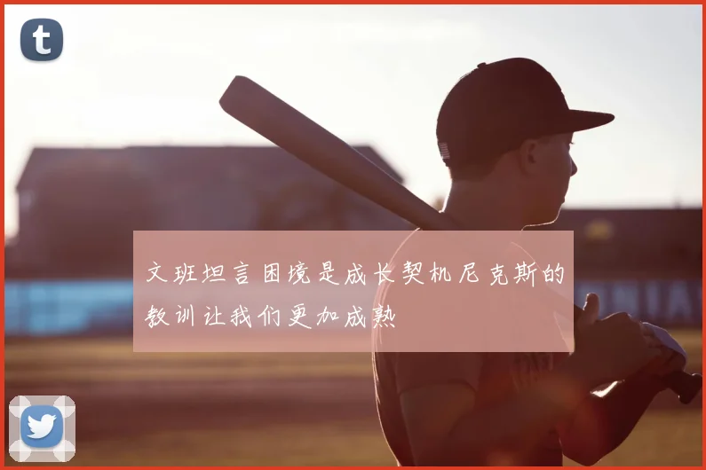 文班坦言困境是成长契机尼克斯的教训让我们更加成熟