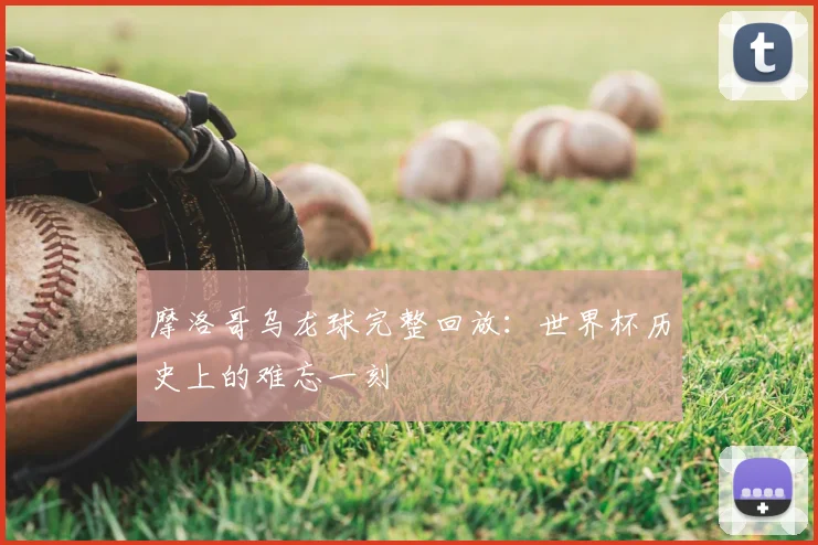 摩洛哥乌龙球完整回放:世界杯历史上的难忘一刻
