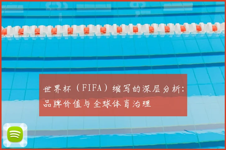 世界杯（FIFA）缩写的深层分析：品牌价值与全球体育治理