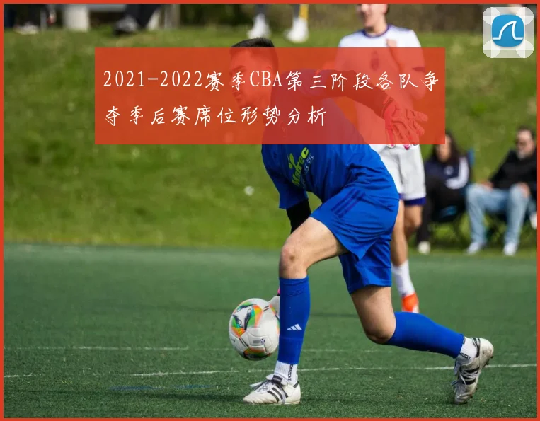 2021-2022赛季CBA第三阶段各队争夺季后赛席位形势分析