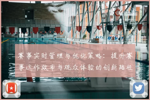 赛事实时管理与优化策略：提升赛事运作效率与观众体验的创新路径