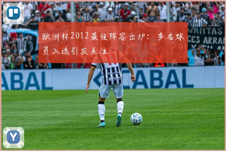欧洲杯2012最佳阵容出炉:多名球员入选引发关注