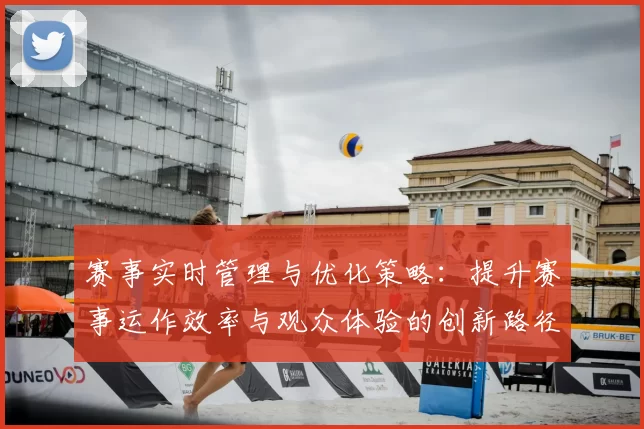 赛事实时管理与优化策略：提升赛事运作效率与观众体验的创新路径