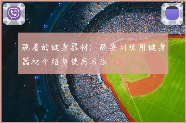 跪着的健身器材：跪姿训练用健身器材介绍与使用方法