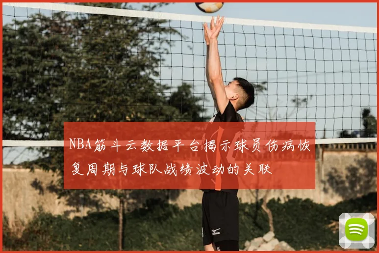 NBA筋斗云数据平台揭示球员伤病恢复周期与球队战绩波动的关联