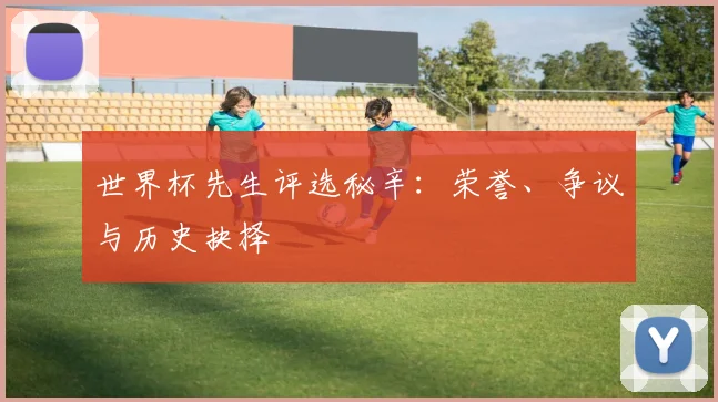 世界杯先生评选秘辛:荣誉、争议与历史抉择