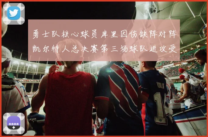 勇士队核心球员库里因伤缺阵对阵凯尔特人总决赛第三场球队进攻受阻