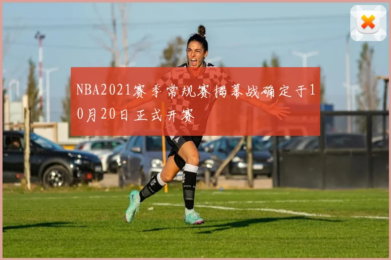 NBA2021赛季常规赛揭幕战确定于10月20日正式开赛