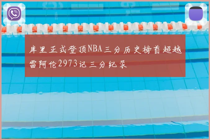 库里正式登顶NBA三分历史榜首超越雷阿伦2973记三分纪录