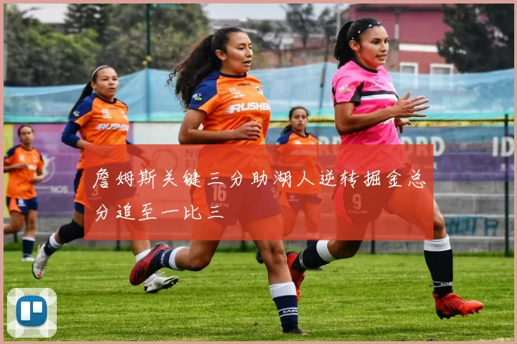 詹姆斯关键三分助湖人逆转掘金总分追至一比三