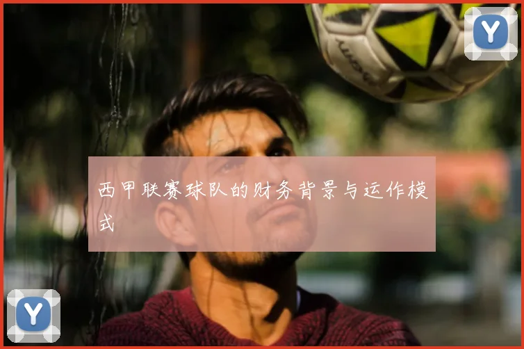 西甲联赛球队的财务背景与运作模式