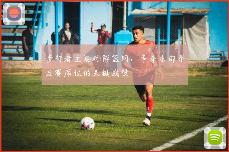步行者主场对阵篮网,争夺东部季后赛席位的关键战役