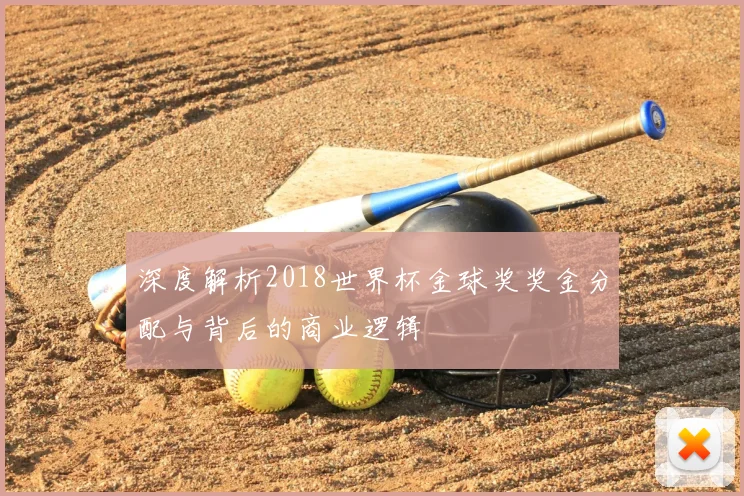 深度解析2018世界杯金球奖奖金分配与背后的商业逻辑