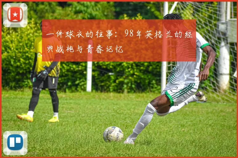 一件球衣的往事：98年英格兰的经典战袍与青春记忆