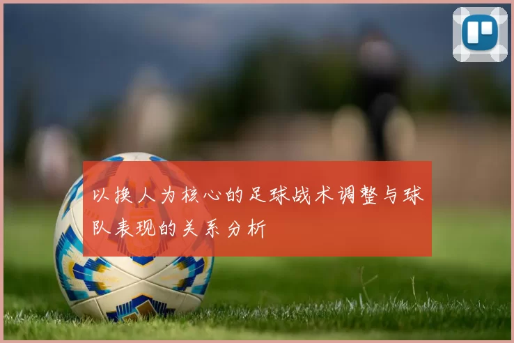 以换人为核心的足球战术调整与球队表现的关系分析