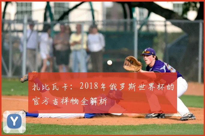 扎比瓦卡:2018年俄罗斯世界杯的官方吉祥物全解析