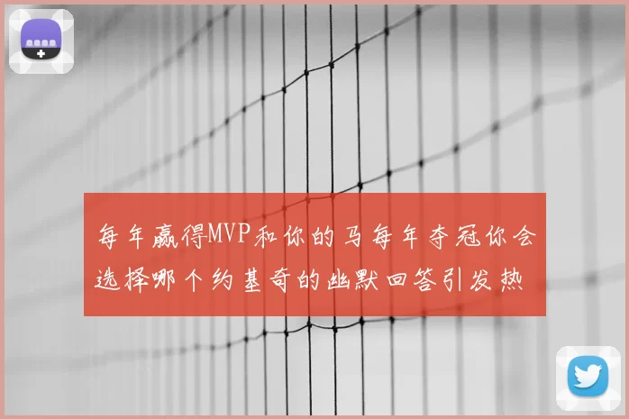 每年赢得MVP和你的马每年夺冠你会选择哪个约基奇的幽默回答引发热议