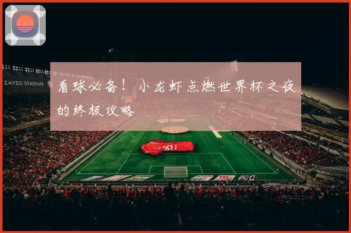 看球必备!小龙虾点燃世界杯之夜的终极攻略