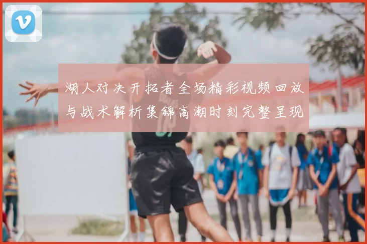 湖人对决开拓者全场精彩视频回放与战术解析集锦高潮时刻完整呈现