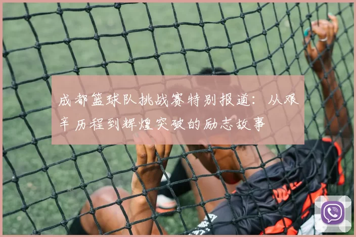 成都篮球队挑战赛特别报道：从艰辛历程到辉煌突破的励志故事