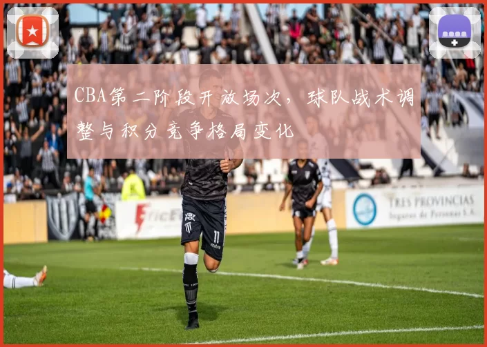 CBA第二阶段开放场次，球队战术调整与积分竞争格局变化