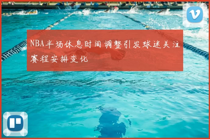 NBA半场休息时间调整引发球迷关注赛程安排变化