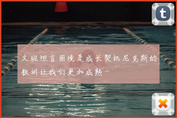 文班坦言困境是成长契机尼克斯的教训让我们更加成熟