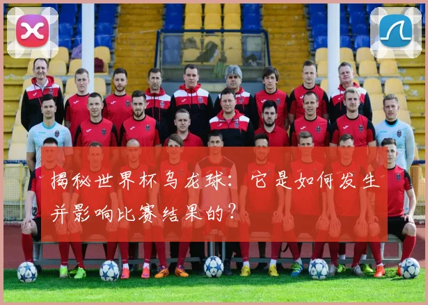 揭秘世界杯乌龙球：它是如何发生并影响比赛结果的？