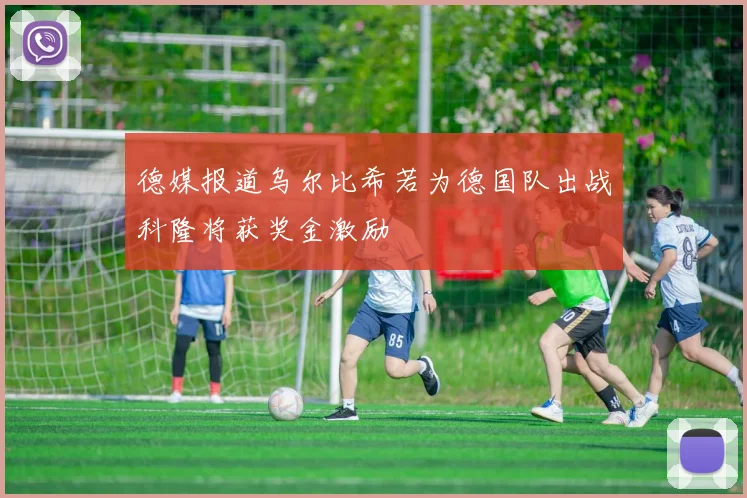 德媒报道乌尔比希若为德国队出战科隆将获奖金激励