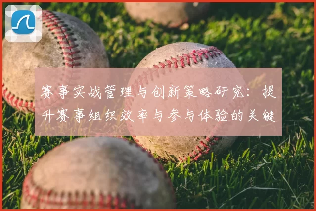 赛事实战管理与创新策略研究：提升赛事组织效率与参与体验的关键路径