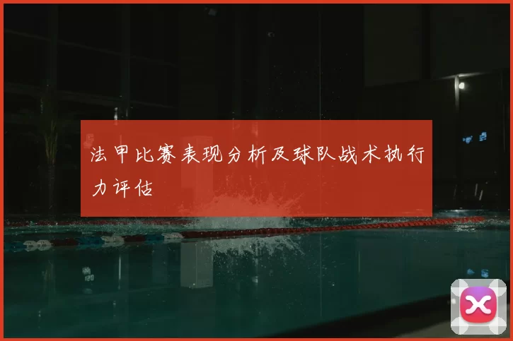 法甲比赛表现分析及球队战术执行力评估
