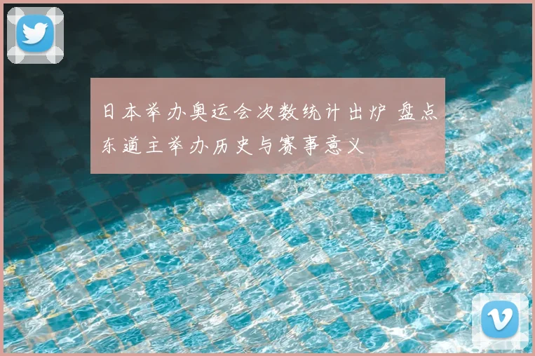 日本举办奥运会次数统计出炉 盘点东道主举办历史与赛事意义