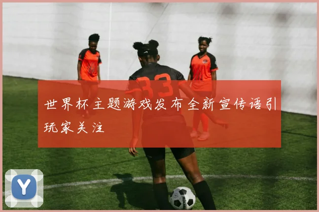 世界杯主题游戏发布全新宣传语引玩家关注