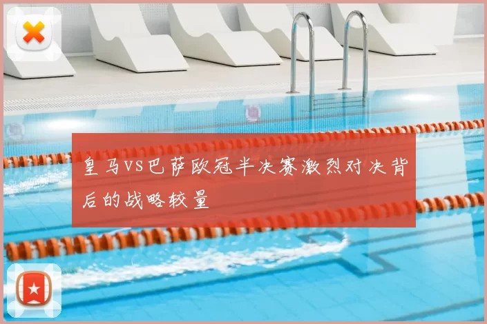 皇马vs巴萨欧冠半决赛激烈对决背后的战略较量