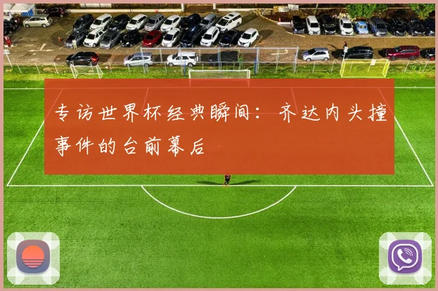 专访世界杯经典瞬间:齐达内头撞事件的台前幕后