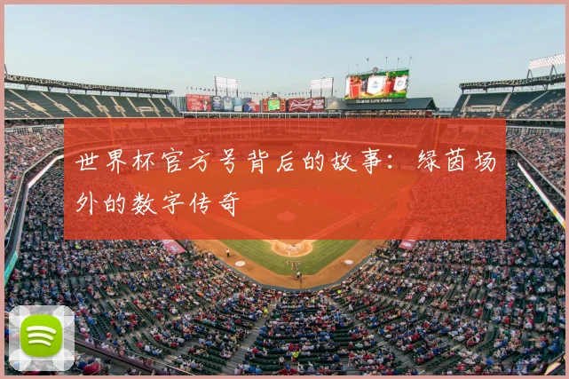 世界杯官方号背后的故事:绿茵场外的数字传奇