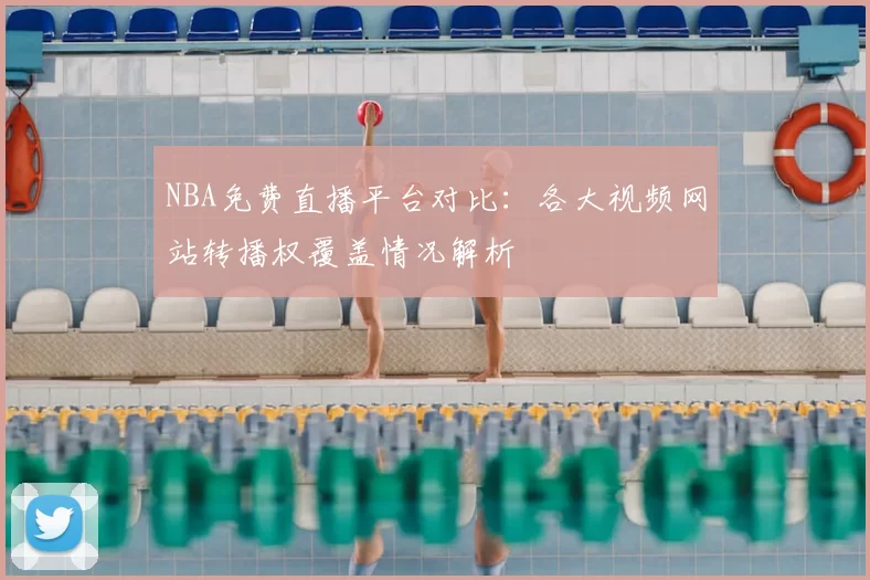 NBA免费直播平台对比：各大视频网站转播权覆盖情况解析