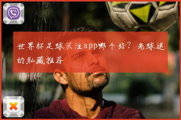 世界杯足球买注app哪个好?老球迷的私藏推荐