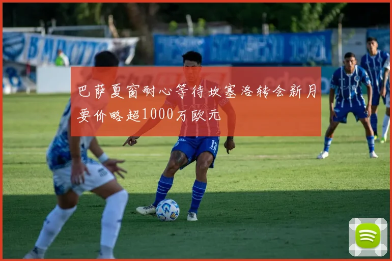 巴萨夏窗耐心等待坎塞洛转会新月要价略超1000万欧元