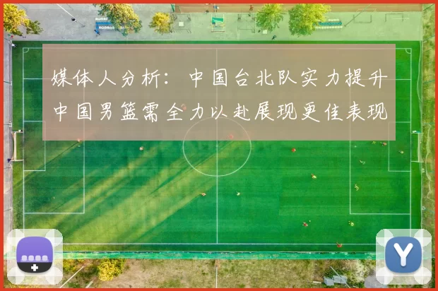 媒体人分析：中国台北队实力提升中国男篮需全力以赴展现更佳表现