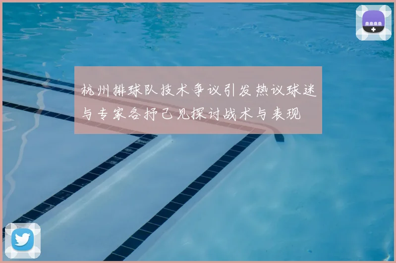 杭州排球队技术争议引发热议球迷与专家各抒己见探讨战术与表现